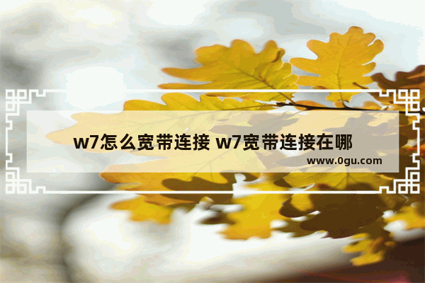 w7怎么宽带连接 w7宽带连接在哪