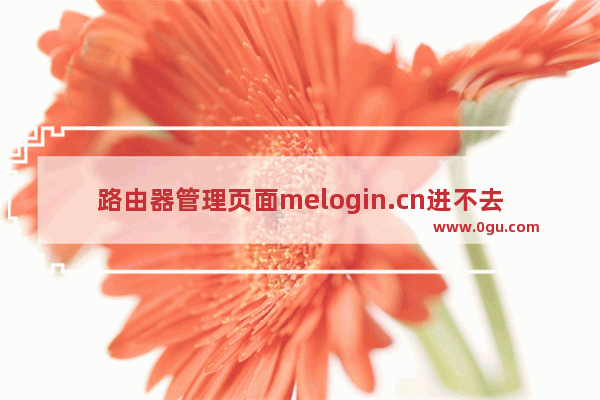 路由器管理页面melogin.cn进不去 路由器重置步骤