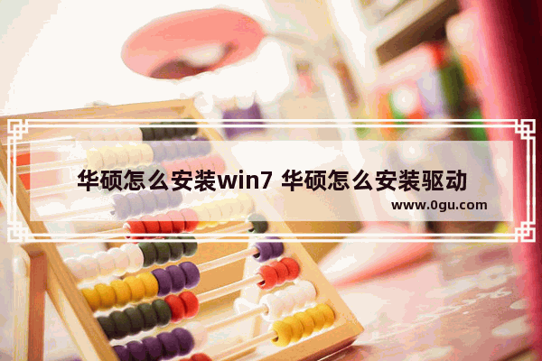 华硕怎么安装win7 华硕怎么安装驱动