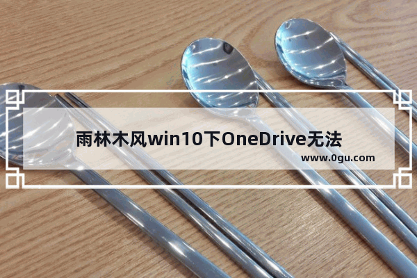 雨林木风win10下OneDrive无法同步该怎么办