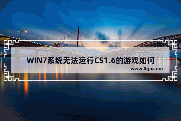 WIN7系统无法运行CS1.6的游戏如何解决？