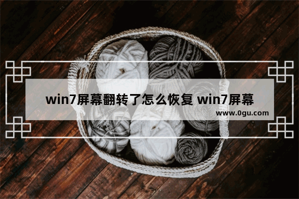 win7屏幕翻转了怎么恢复 win7屏幕翻转了怎么恢复方法介绍