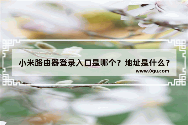 小米路由器登录入口是哪个？地址是什么？