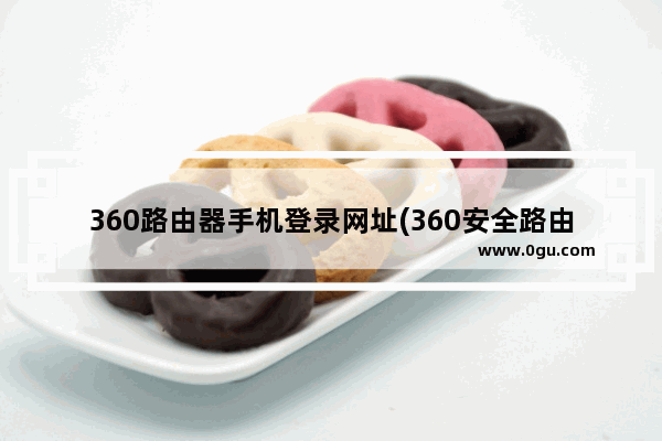 360路由器手机登录网址(360安全路由器登陆入口网址是多少)