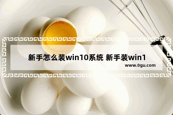 新手怎么装win10系统 新手装win10系统详细步骤介绍