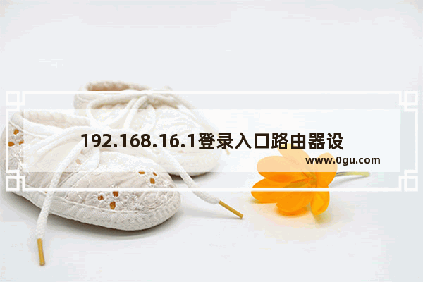 192.168.16.1登录入口路由器设置