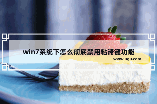 win7系统下怎么彻底禁用粘滞键功能