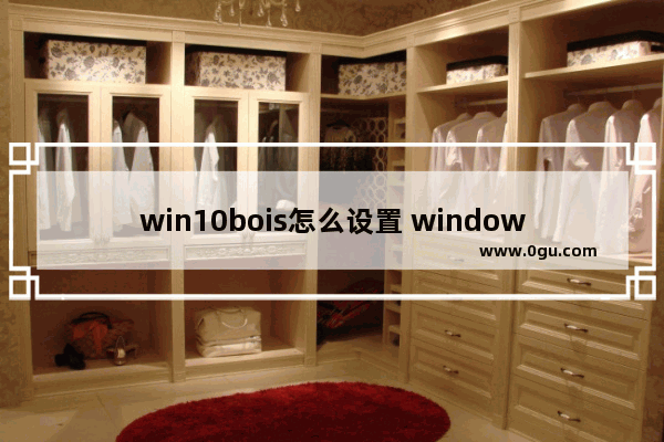 win10bois怎么设置 windows10boss如何设置