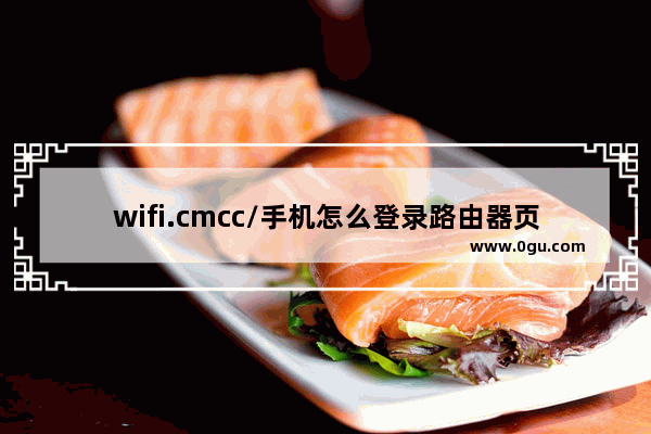 wifi.cmcc/手机怎么登录路由器页面