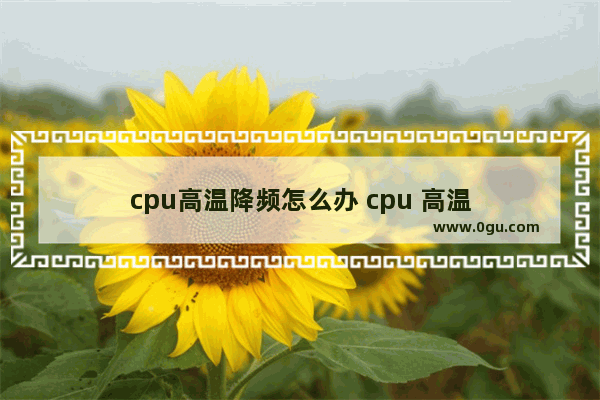 cpu高温降频怎么办 cpu 高温