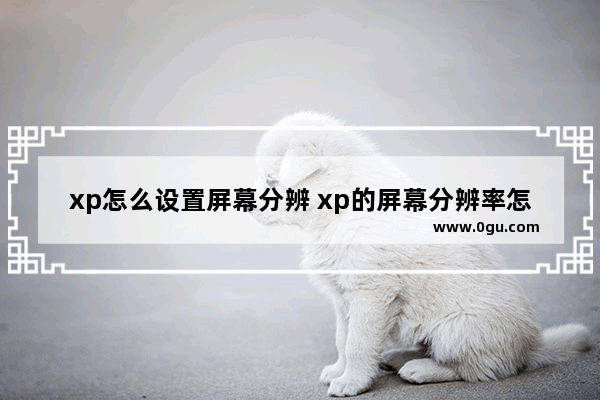 xp怎么设置屏幕分辨 xp的屏幕分辨率怎么调