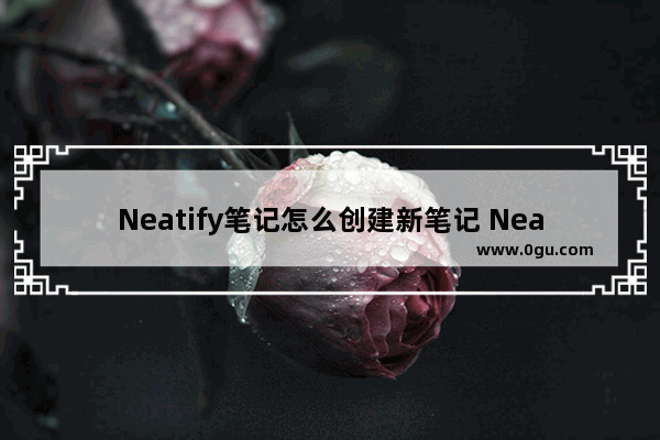 Neatify笔记怎么创建新笔记 Neatify笔记创建新笔记的方法