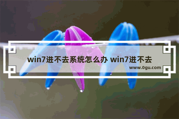 win7进不去系统怎么办 win7进不去系统怎么办教程