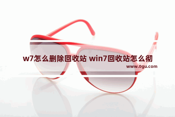 w7怎么删除回收站 win7回收站怎么彻底删除文件