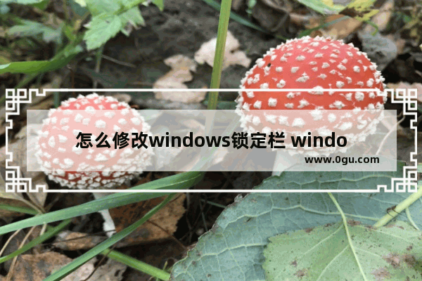 怎么修改windows锁定栏 windows如何锁定窗口