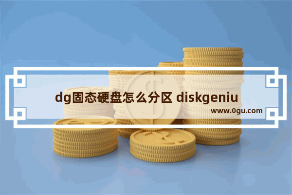 dg固态硬盘怎么分区 diskgenius固态硬盘怎么分区教程