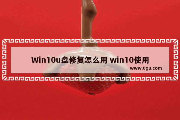 Win10u盘修复怎么用 win10使用u盘修复