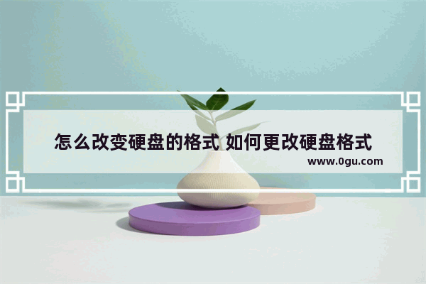 怎么改变硬盘的格式 如何更改硬盘格式