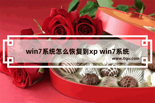 win7系统怎么恢复到xp win7系统怎么恢复到几天前