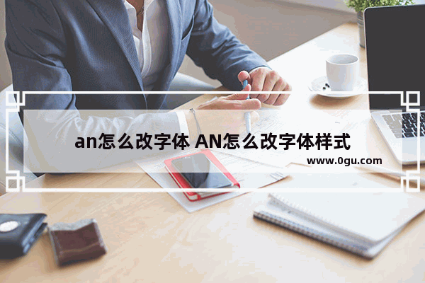 an怎么改字体 AN怎么改字体样式