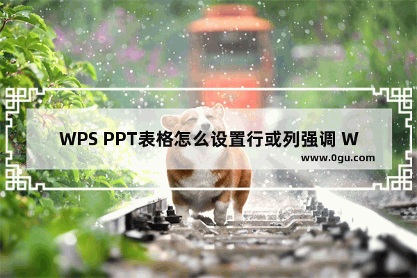 WPS PPT表格怎么设置行或列强调 WPS PPT表格设置行或列强调的方法