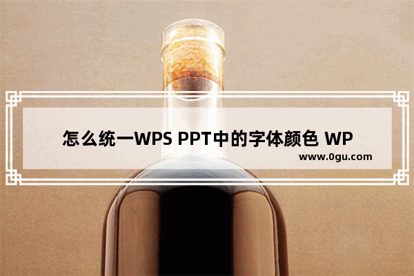 怎么统一WPS PPT中的字体颜色 WPS PPT将所有幻灯片字体颜色更改为同一种颜色方法