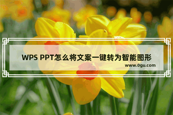 WPS PPT怎么将文案一键转为智能图形 WPS PPT将文案一键转为智能图形的方法