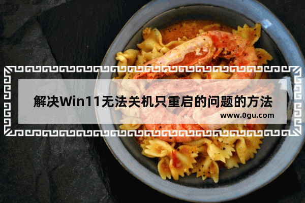 解决Win11无法关机只重启的问题的方法和解决方案