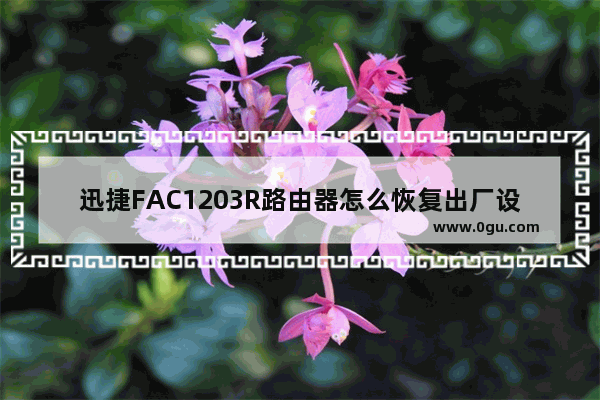 迅捷FAC1203R路由器怎么恢复出厂设置？