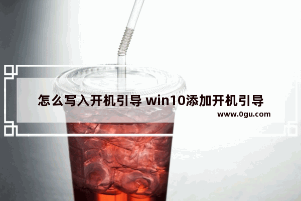 怎么写入开机引导 win10添加开机引导文件