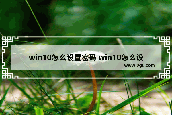 win10怎么设置密码 win10怎么设置密码输错锁定