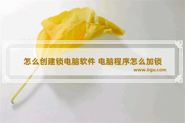 怎么创建锁电脑软件 电脑程序怎么加锁