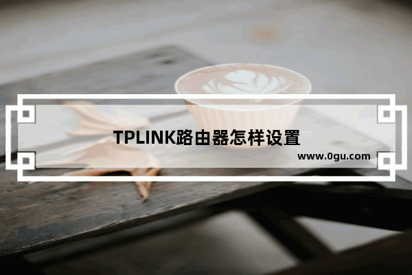 TPLINK路由器怎样设置