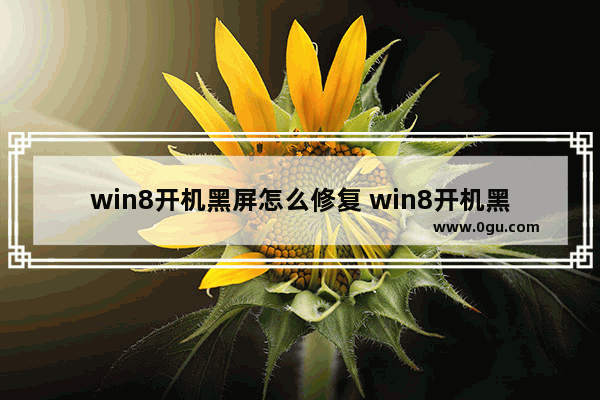 win8开机黑屏怎么修复 win8开机黑屏怎么办