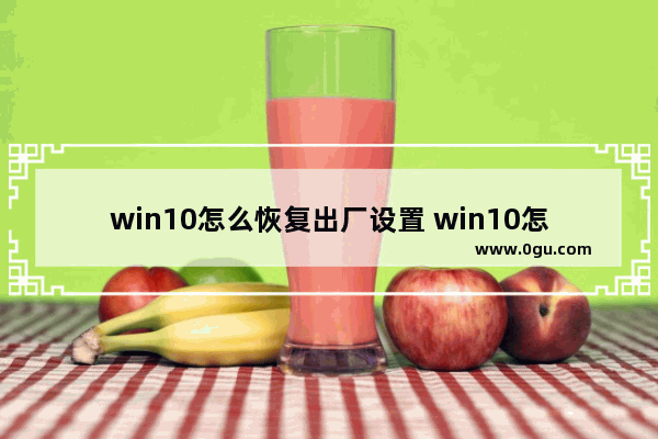 win10怎么恢复出厂设置 win10怎么恢复出厂设置要多久