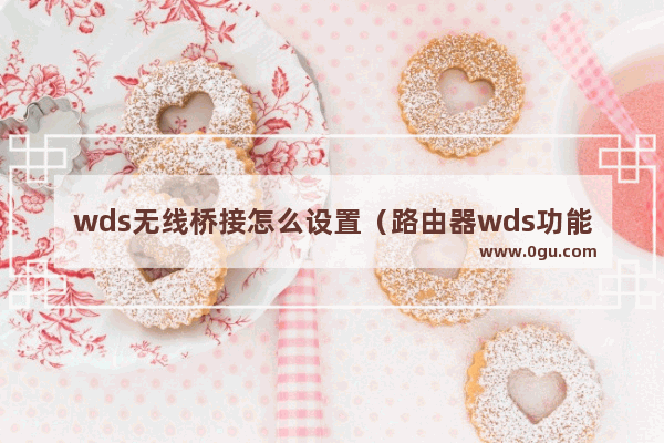 wds无线桥接怎么设置（路由器wds功能在哪打开）