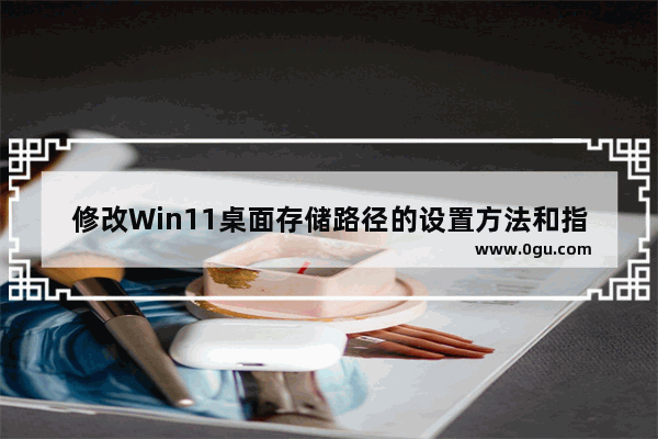 修改Win11桌面存储路径的设置方法和指南