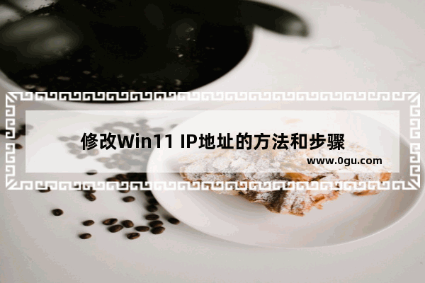 修改Win11 IP地址的方法和步骤