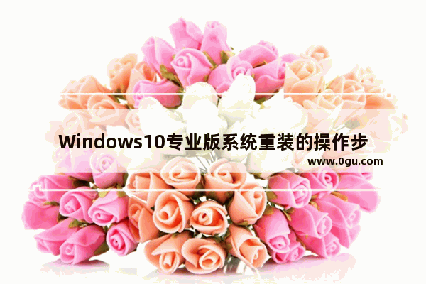 Windows10专业版系统重装的操作步骤