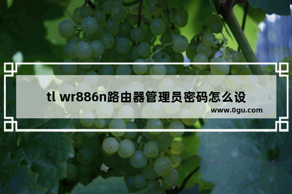 tl wr886n路由器管理员密码怎么设置？