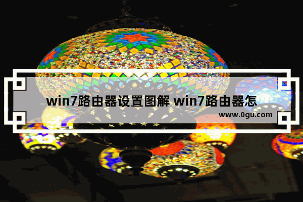 win7路由器设置图解 win7路由器怎么设置