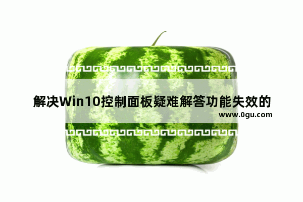 解决Win10控制面板疑难解答功能失效的方法