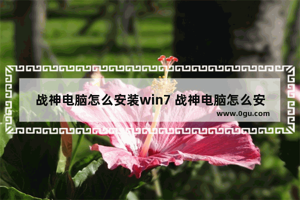 战神电脑怎么安装win7 战神电脑怎么安装win7系统