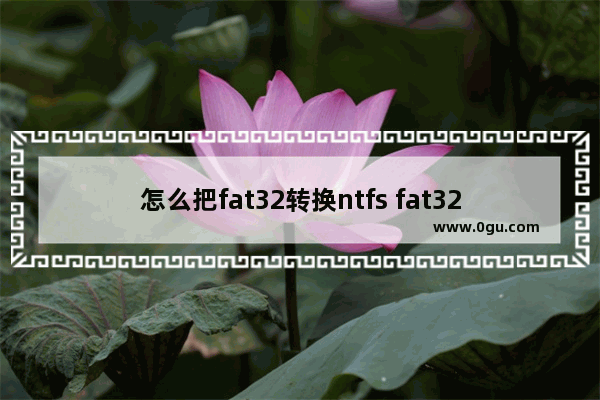 怎么把fat32转换ntfs fat32转换成ntfs文件还能保留吗