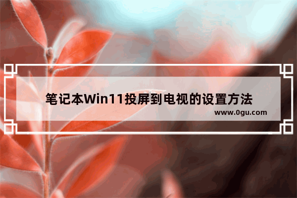 笔记本Win11投屏到电视的设置方法