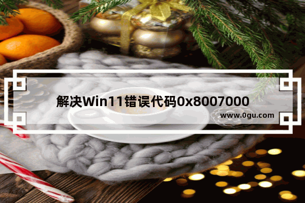 解决Win11错误代码0x80070002的方法和解决方案