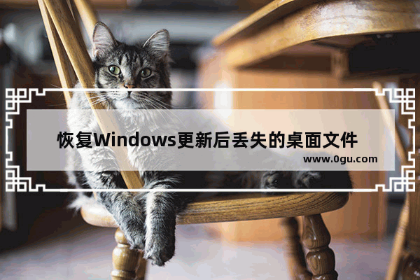 恢复Windows更新后丢失的桌面文件   处理Windows更新后桌面文件丢失的恢复方法