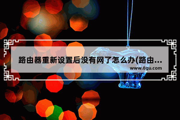 路由器重新设置后没有网了怎么办(路由器恢复默认了怎么没有网络了)