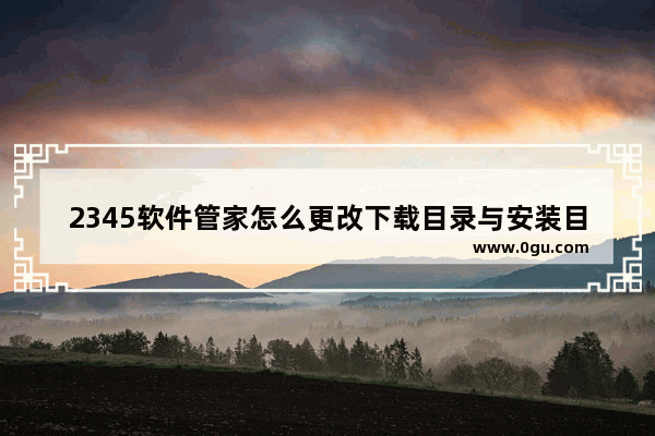 2345软件管家怎么更改下载目录与安装目录 2345软件管家更改下载目录与安装目录的方法