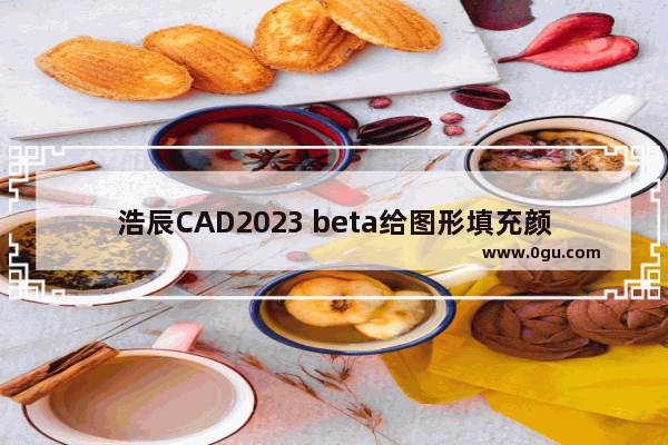 浩辰CAD2023 beta给图形填充颜色的方法 浩辰CAD2023 beta怎么给图形填充颜色